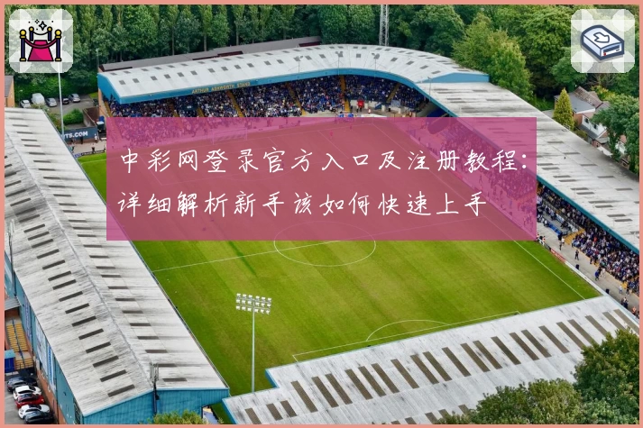 中彩网登录官方入口及注册教程：详细解析新手该如何快速上手