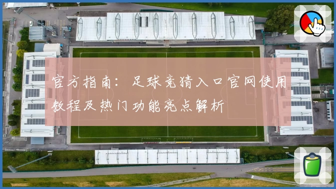 官方指南：足球竞猜入口官网使用教程及热门功能亮点解析