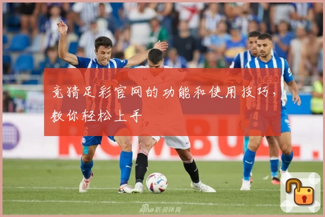 竞猜足彩官网的功能和使用技巧,教你轻松上手