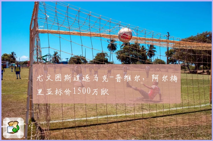 尤文图斯追逐马克-普维尔,阿尔梅里亚标价1500万欧