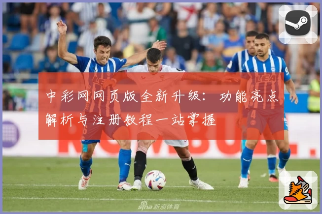 中彩网网页版全新升级：功能亮点解析与注册教程一站掌握