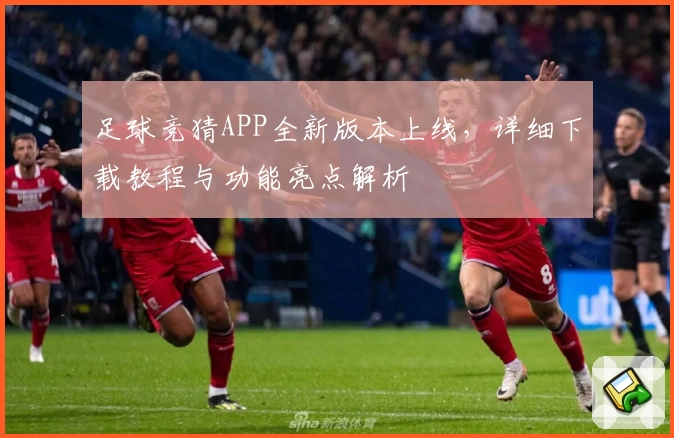 足球竞猜APP全新版本上线，详细下载教程与功能亮点解析
