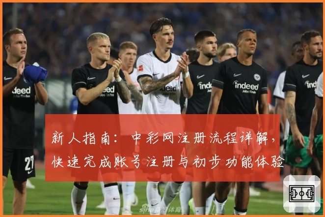 新人指南：中彩网注册流程详解，快速完成账号注册与初步功能体验