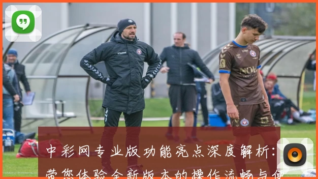 中彩网专业版功能亮点深度解析：带您体验全新版本的操作流畅与便捷