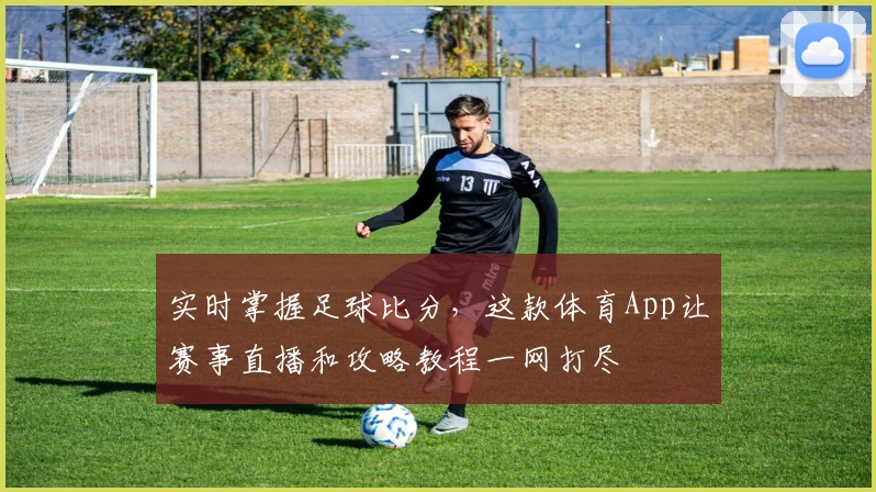 实时掌握足球比分，这款体育App让赛事直播和攻略教程一网打尽