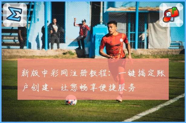 新版中彩网注册教程：一键搞定账户创建，让您畅享便捷服务