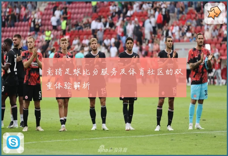 竞猜足球比分服务及体育社区的双重体验解析