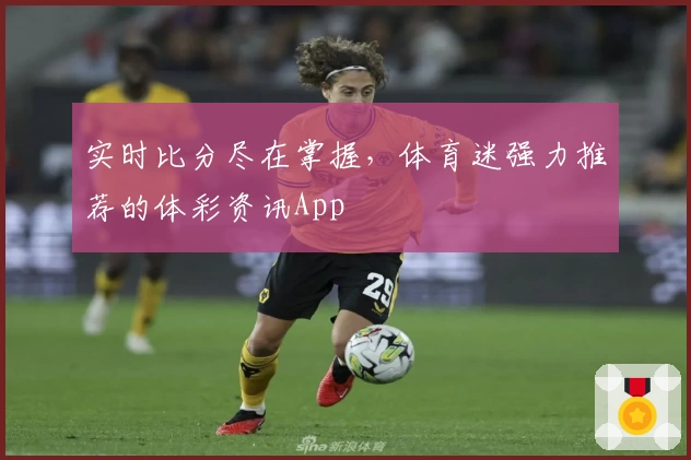 实时比分尽在掌握,体育迷强力推荐的体彩资讯App