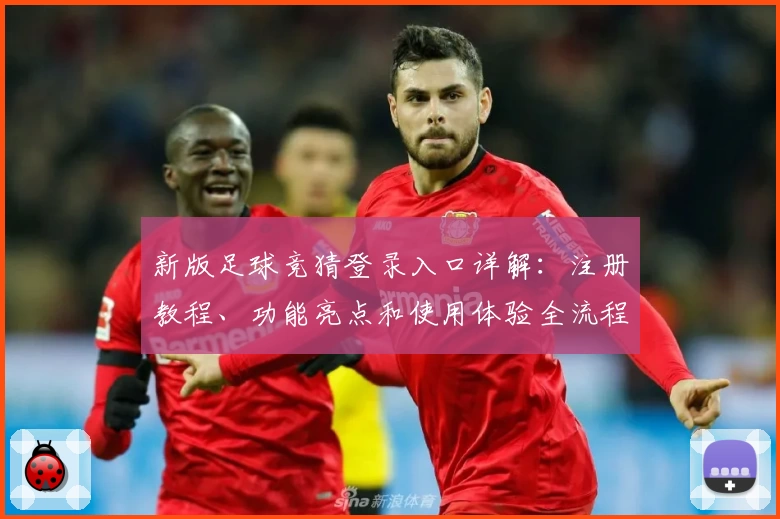 新版足球竞猜登录入口详解：注册教程、功能亮点和使用体验全流程解析