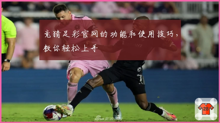 竞猜足彩官网的功能和使用技巧,教你轻松上手