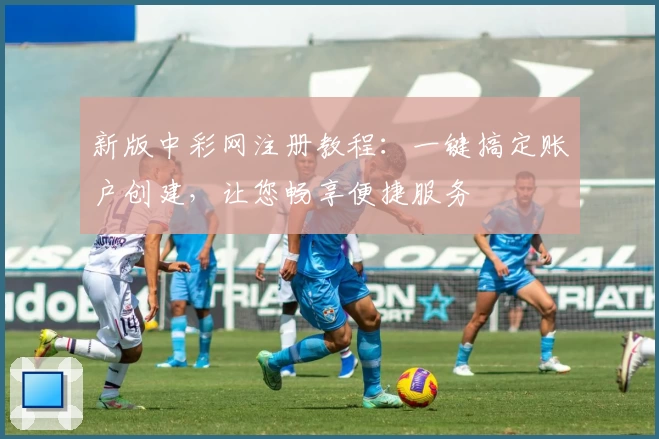 新版中彩网注册教程：一键搞定账户创建，让您畅享便捷服务