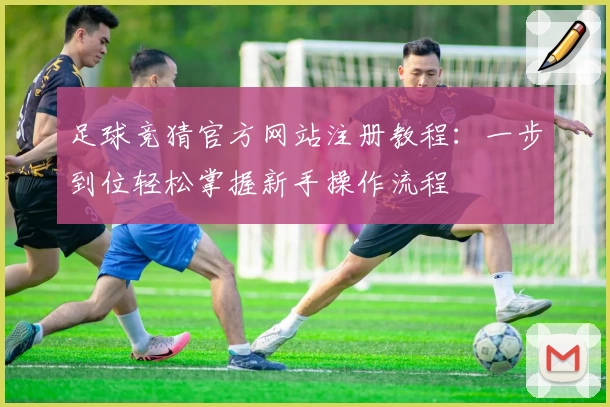 足球竞猜官方网站注册教程：一步到位轻松掌握新手操作流程