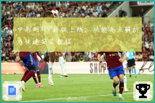 中彩网APP新版上线：功能亮点解析与快速安装教程