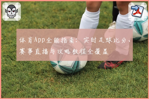 体育App全能指南：实时足球比分、赛事直播与攻略教程全覆盖