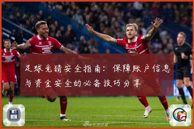 足球竞猜安全指南：保障账户信息与资金安全的必备技巧分享