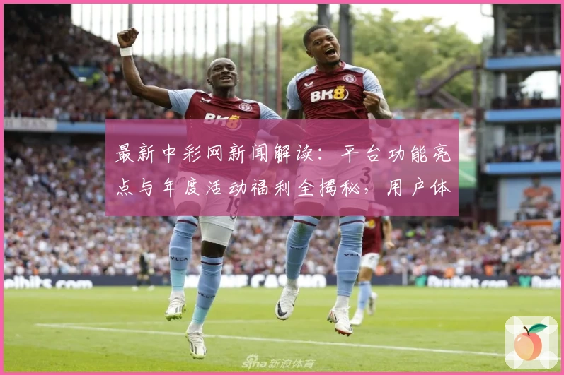 最新中彩网新闻解读：平台功能亮点与年度活动福利全揭秘，用户体验再度升级