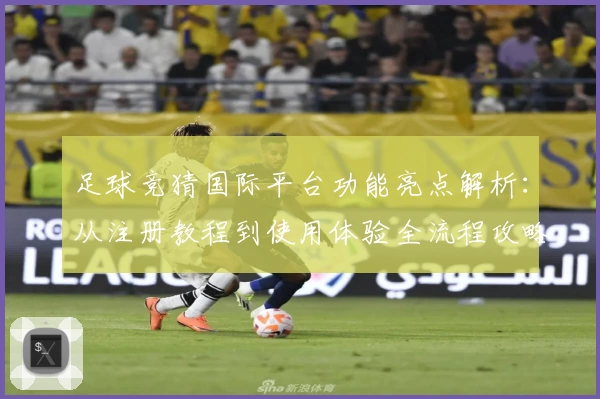 足球竞猜国际平台功能亮点解析：从注册教程到使用体验全流程攻略