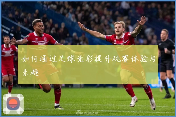 如何通过足球竞彩提升观赛体验与乐趣