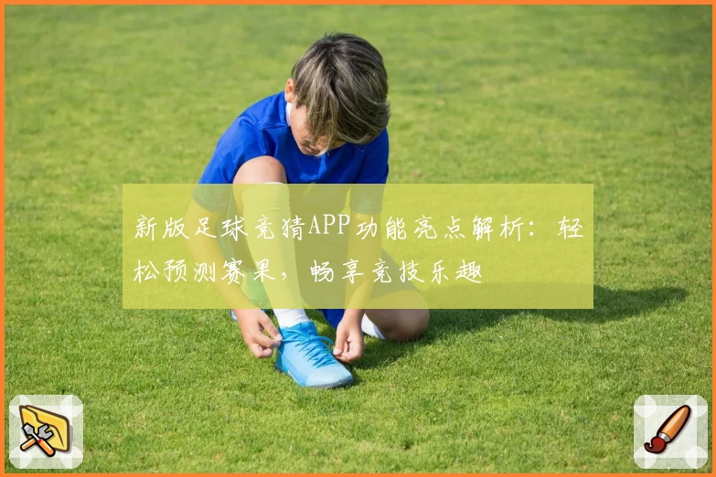 新版足球竞猜APP功能亮点解析:轻松预测赛果,畅享竞技乐趣