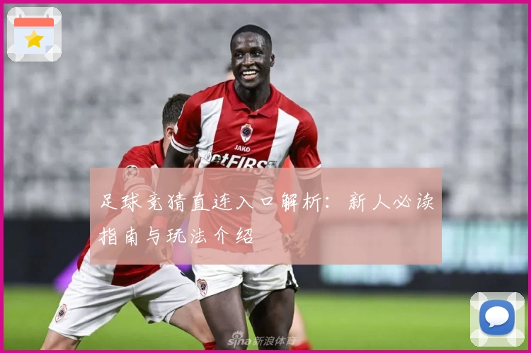 足球竞猜直连入口解析：新人必读指南与玩法介绍