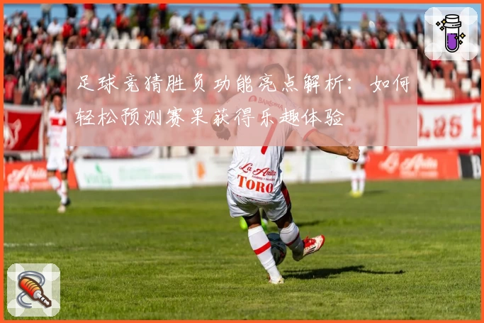 足球竞猜胜负功能亮点解析:如何轻松预测赛果获得乐趣体验