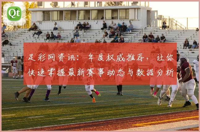 足彩网资讯：年度权威推荐，让你快速掌握最新赛事动态与数据分析技巧