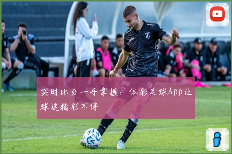实时比分一手掌握,体彩足球App让球迷精彩不停
