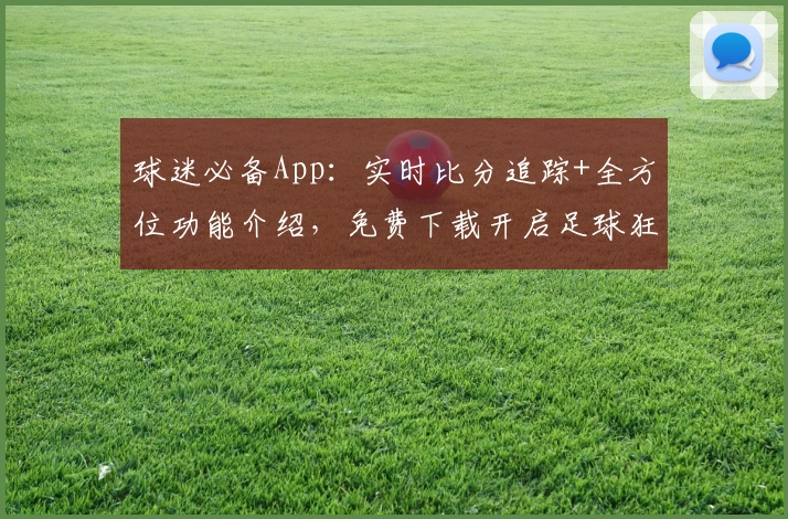 球迷必备App：实时比分追踪+全方位功能介绍，免费下载开启足球狂欢