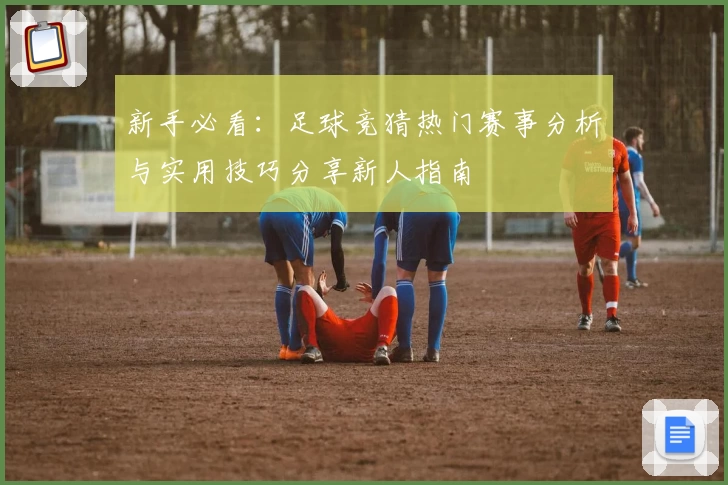 新手必看：足球竞猜热门赛事分析与实用技巧分享新人指南
