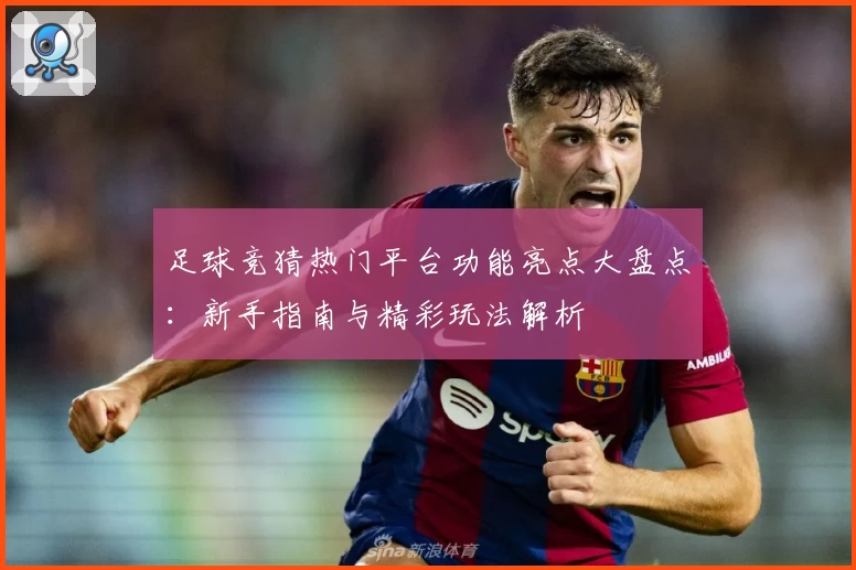 足球竞猜热门平台功能亮点大盘点：新手指南与精彩玩法解析