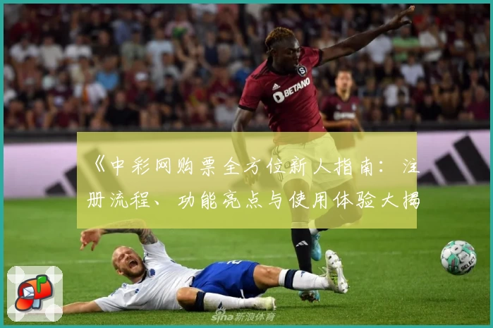 《中彩网购票全方位新人指南：注册流程、功能亮点与使用体验大揭秘》