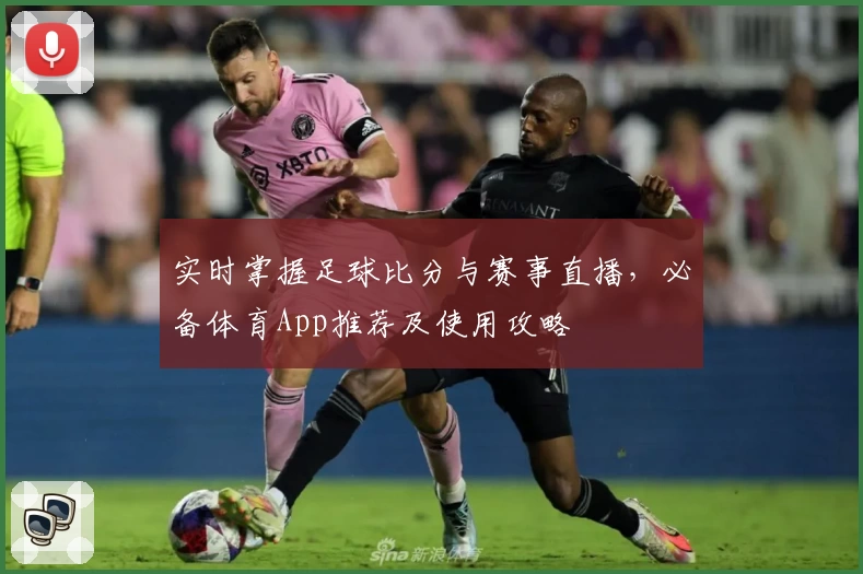 实时掌握足球比分与赛事直播，必备体育App推荐及使用攻略