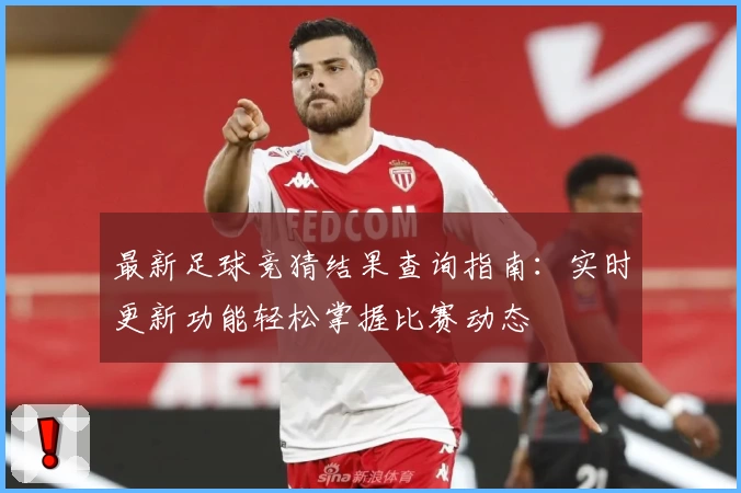最新足球竞猜结果查询指南：实时更新功能轻松掌握比赛动态