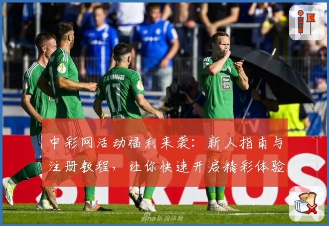 中彩网活动福利来袭：新人指南与注册教程，让你快速开启精彩体验