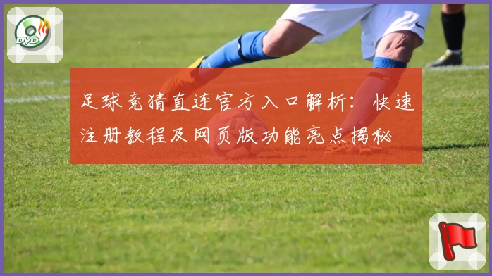 足球竞猜直连官方入口解析:快速注册教程及网页版功能亮点揭秘