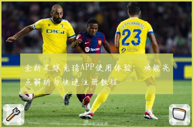 全新足球竞猜APP使用体验：功能亮点解析与快速注册教程