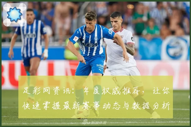 足彩网资讯:年度权威推荐,让你快速掌握最新赛事动态与数据分析技巧