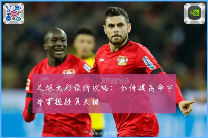 足球竞彩最新攻略：如何提高命中率掌握胜负关键
