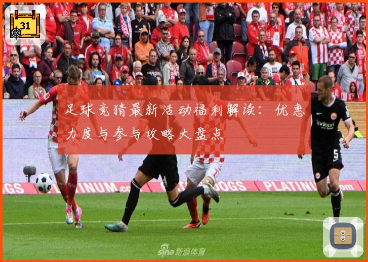 足球竞猜最新活动福利解读：优惠力度与参与攻略大盘点
