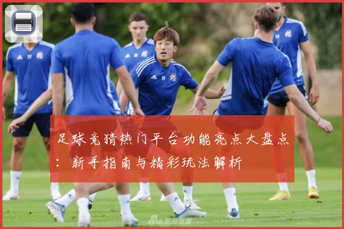 足球竞猜热门平台功能亮点大盘点：新手指南与精彩玩法解析