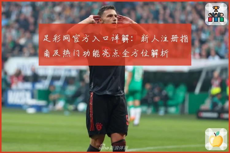 足彩网官方入口详解：新人注册指南及热门功能亮点全方位解析