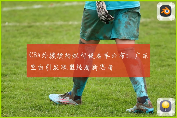 CBA外援续约权行使名单公布：广东空白引发联盟格局新思考