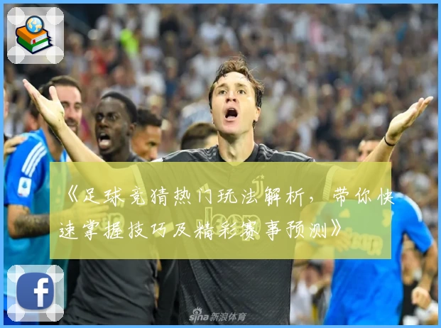《足球竞猜热门玩法解析，带你快速掌握技巧及精彩赛事预测》