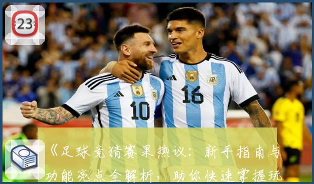《足球竞猜赛果热议：新手指南与功能亮点全解析，助你快速掌握玩法技巧》