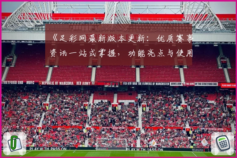 《足彩网最新版本更新：优质赛事资讯一站式掌握，功能亮点与使用体验详解》