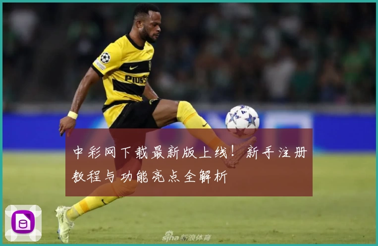 中彩网下载最新版上线！新手注册教程与功能亮点全解析