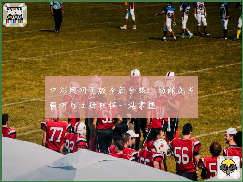 中彩网网页版全新升级：功能亮点解析与注册教程一站掌握