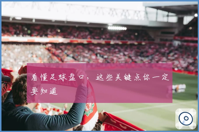 看懂足球盘口，这些关键点你一定要知道